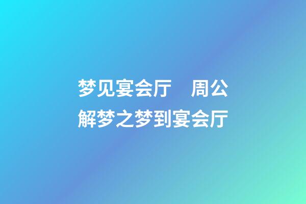 梦见宴会厅　周公解梦之梦到宴会厅